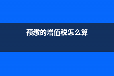 预缴的增值税怎么转到未交增值税(预缴的增值税怎么算)