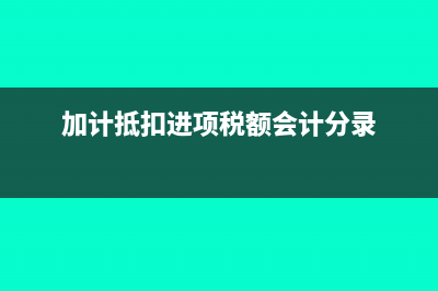加计抵扣进项税如何填表(加计抵扣进项税额会计分录)