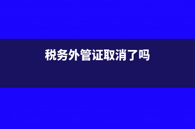 公司税务外管证怎么开(税务外管证取消了吗)