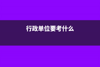 行政单位学习考察费如何进行帐务处理？(行政单位要考什么)