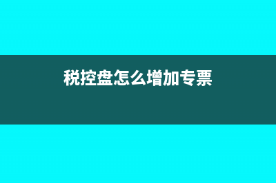 税控盘怎么增加管理员(税控盘怎么增加专票)