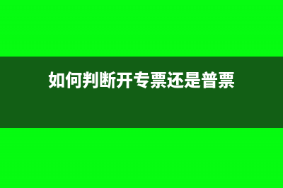 怎么判断专票开含税还是不含税(如何判断开专票还是普票)