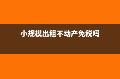 小规模出租不动产怎么填申报表(小规模出租不动产免税吗)