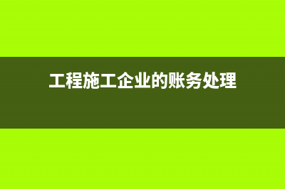 工程施工企业做账需要哪些资料(工程施工企业的账务处理)