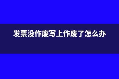 未作废发票导致要多交税怎么办(发票没作废写上作废了怎么办)
