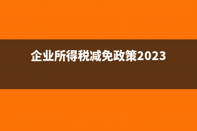 企业所得税减免所得税优惠明细表(企业所得税减免政策2023)