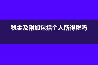 税金及附加包括增值税吗(税金及附加包括个人所得税吗)