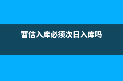 暂估入库必须次月冲回吗(暂估入库必须次日入库吗)