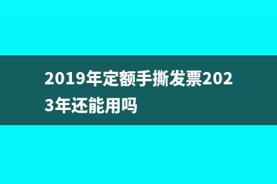 2019年定额手撕发票还可以报销吗(2019年定额手撕发票2023年还能用吗)