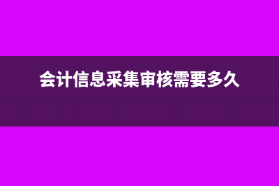 会计信息采集审核要什么资料?(会计信息采集审核需要多久)