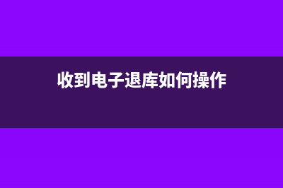收到电子退库如何入帐(收到电子退库如何操作)