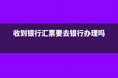 收到银行汇票要入其他货币资金吗(收到银行汇票要去银行办理吗)
