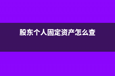 股东个人固定资产入股需要什么手续(股东个人固定资产怎么查)