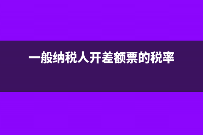 一般纳税人开差额征税发票的征收率是多少(一般纳税人开差额票的税率)