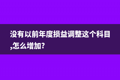 没有以前年度损益调整科目怎么办?(没有以前年度损益调整这个科目,怎么增加?)