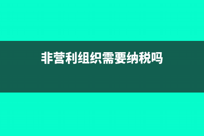 非营利组织需要缴年度所得税吗(非营利组织需要纳税吗)