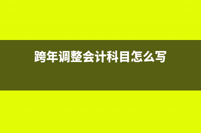 跨年调整会计科目时应注意哪些内容？(跨年调整会计科目怎么写)