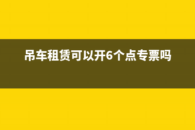 吊车租赁可以开增值税专用发票吗(吊车租赁可以开6个点专票吗)