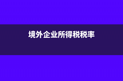 企业所得税境外所得抵免税额(境外企业所得税税率)