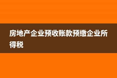 房地产企业预收账款明细设置(房地产企业预收账款预缴企业所得税)