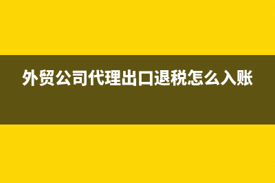 外贸公司代理出口可以退税吗(外贸公司代理出口退税怎么入账)
