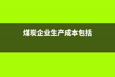 煤炭企业生产成本的会计处理(煤炭企业生产成本包括)