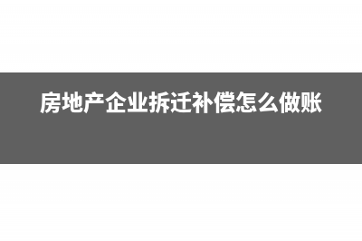 房地产企业拆迁补偿费如何入账(房地产企业拆迁补偿怎么做账)