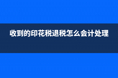收到的印花税返还怎么做会计分录(收到的印花税退税怎么会计处理)
