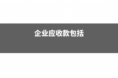 企业各项应收款项包括哪些(企业应收款包括)