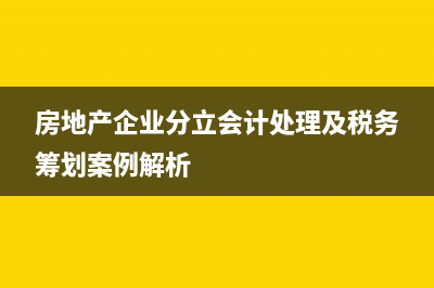房地产企业分立的税务处理(房地产企业分立会计处理及税务筹划案例解析)