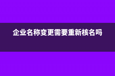 企业名称变更需要缴销发票吗？(企业名称变更需要重新核名吗)