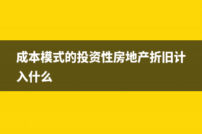 成本模式的投资性房地产会计处理主要涉及科目有哪些？(成本模式的投资性房地产折旧计入什么)