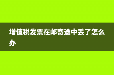 增值税发票在邮寄过程中丢失怎么办(增值税发票在邮寄途中丢了怎么办)