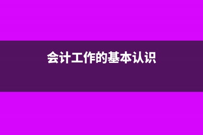 会计工作的基本程序包括哪些内容(会计工作的基本认识)