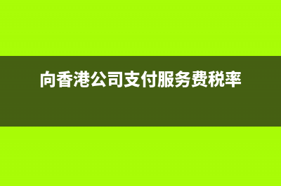 向香港公司支付佣金要代扣代缴税款？(向香港公司支付服务费税率)