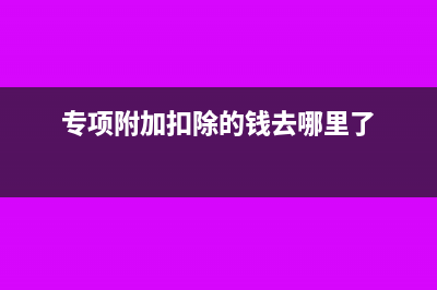 专项附加扣除的子女教育含自考吗？(专项附加扣除的钱去哪里了)