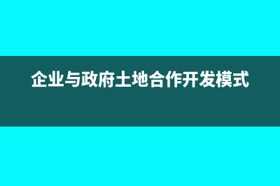 企业与政府土地置换税收政策有哪些？(企业与政府土地合作开发模式)