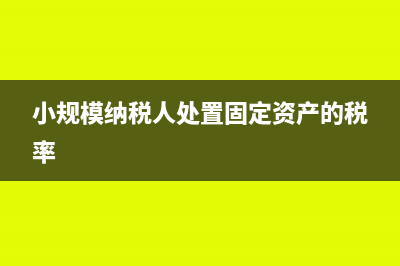 小规模纳税人处置固定资产怎么交税(小规模纳税人处置固定资产的税率)