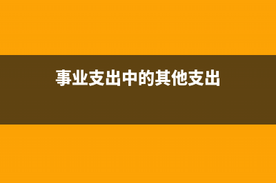 事业支出中的其他费用属于什么经费(事业支出中的其他支出)