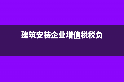建筑安装企业增值税计算公式(建筑安装企业增值税税负)