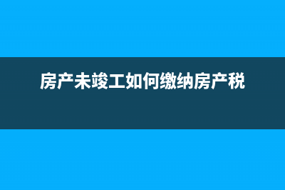 房产未竣工已投用房产税如何计算(房产未竣工如何缴纳房产税)