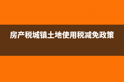 房产税城镇土地使用税怎么申报(房产税城镇土地使用税减免政策)