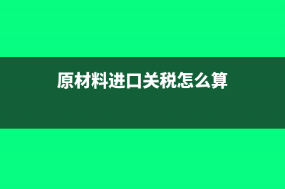 原材料进口关税计入成本吗(原材料进口关税怎么算)