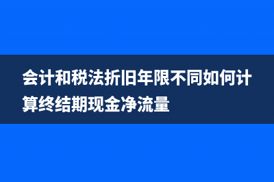 会计和税法折旧年限不一致要调整吗(会计和税法折旧年限不同如何计算终结期现金净流量)