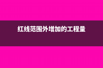 红线外附加工程所包含的进项税额能抵扣吗(红线范围外增加的工程量)