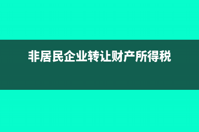 非居民企业转让财产所得如何计算(非居民企业转让财产所得税)