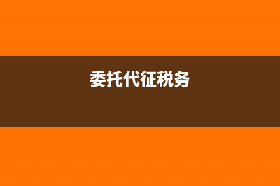 委托代征税款需要什么资料(委托代征税务)