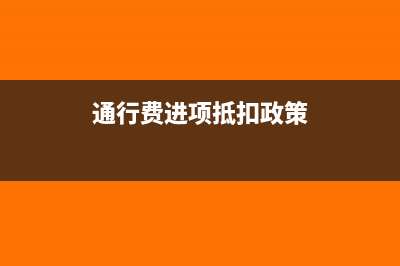 通行费进项抵扣有什么规定(通行费进项抵扣政策)