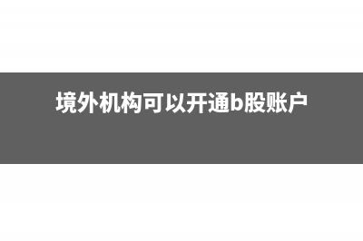境外机构可以开立哪些账户(境外机构可以开通b股账户)