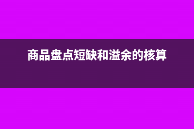 零售商品盘点溢余短缺如何核算(商品盘点短缺和溢余的核算)
